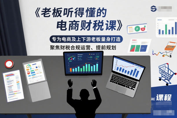 老板听得懂的电商财税课，专为电商及上下游老板量身打造，聚焦财税合规运营、提前规划-来友网创