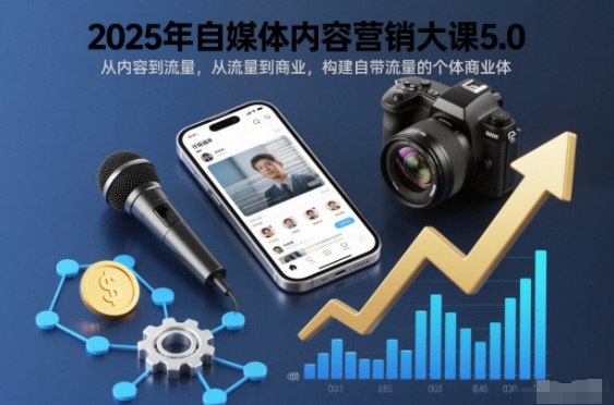 2025年自媒体内容营销大课5.0，从内容到流量，从流量到商业，构建自带流量的个体商业体-来友网创