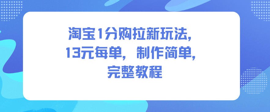 淘宝1分购拉新玩法，13米每单，制作简单，完整教程-来友网创