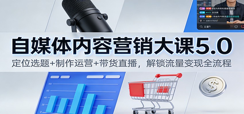 自媒体内容营销大课5.0：定位选题+制作运营+带货直播，解锁流量变现全流程-来友网创