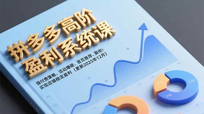 （16843期）拼多多高阶盈利系统课，强付费策略、活动爆破、首页推荐，实现店铺稳定盈利（更新12月）-来友网创