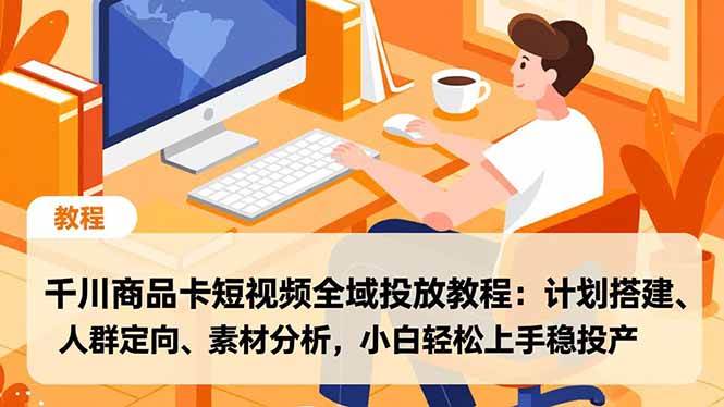 （16851期）千川商品卡短视频全域投放教程：计划搭建、人群定向、素材分析，小白轻松上手稳投产-来友网创