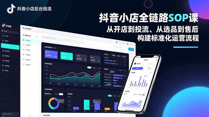 （16852期）抖音小店全链路SOP课，从开店到投流、从选品到售后，构建标准化运营流程-来友网创