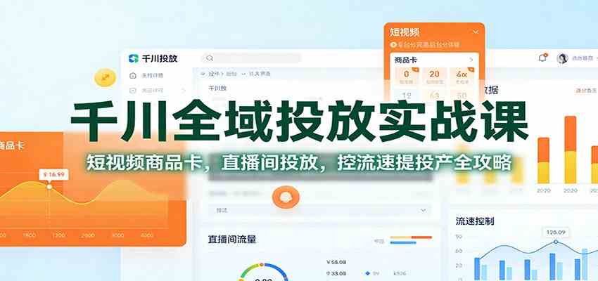 千川全域投放实战课：短视频商品卡，直播间投放，控流速提投产全攻略-来友网创