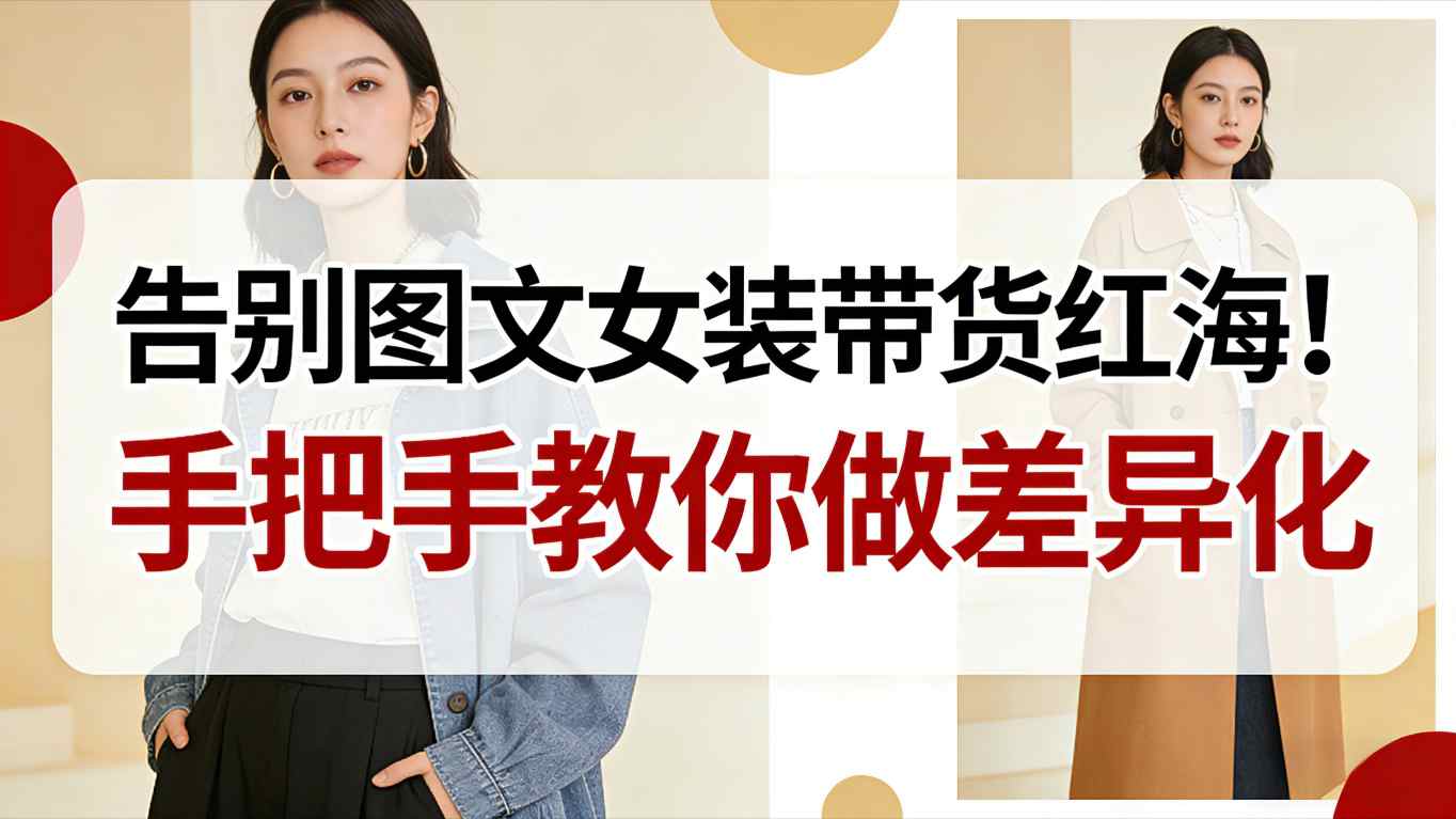 告别图文女装带货红海！手把手教你做差异化，新手也能弯道超车-来友网创