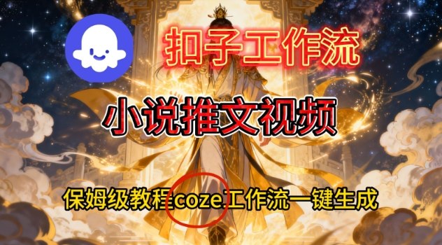 Coze扣子智能体工作流一键生成小说推文视频，保姆级搭建教学-来友网创