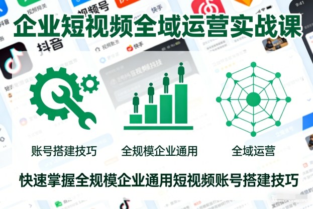 企业短视频全域运营实战课，快速掌握全规模企业通用短视频账号搭建技巧-来友网创