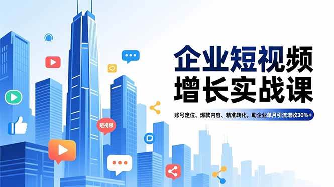 （16867期）企业短视频增长实战课，账号定位、爆款内容、精准转化，助企业单月引流增收30%+-来友网创