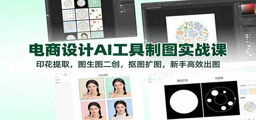 电商设计AI工具制图实战课：印花提取，图生图二创，抠图扩图，新手高效出图-来友网创