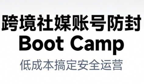跨境社媒账号防封Boot Camp，低成本搞定社媒账号安全与长期运营-来友网创