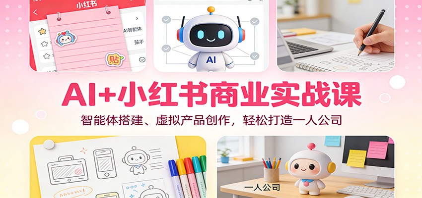 AI+小红书商业实战课：智能体搭建、虚拟产品创作，轻松打造一人公司-来友网创