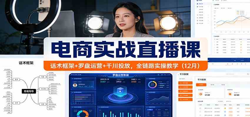 电商实战直播课：话术框架+罗盘运营+千川投放，全链路实操教学（12月）-来友网创
