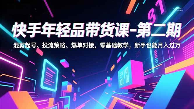 （16901期）快手年轻品带货课-第二期，混剪起号、投流策略、爆单对接，零基础教学，新手也能月入过万-来友网创
