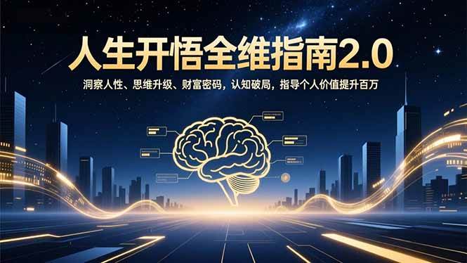 （16898期）人生开悟全维指南2.0：洞察人性、思维升级、财富密码，认知破局，指导个人价值提升百万-来友网创