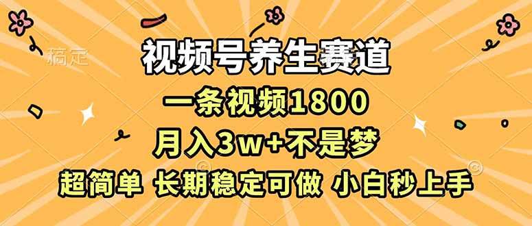 （16913期）视频号养生赛道，一条视频1800，超简单，长期稳定可做，月入3w+不是梦-来友网创