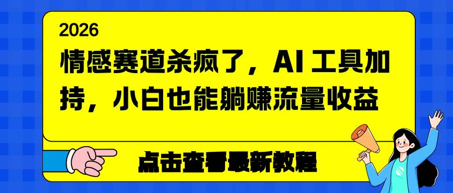 （16930期）情感赛道杀疯了，AI 工具加持，小白也能躺赚流量收益-来友网创