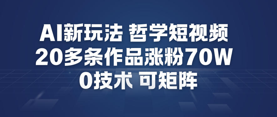 AI新玩法哲学短视频制作教学，20多条作品涨粉70W，0成本赛道，可矩阵-来友网创