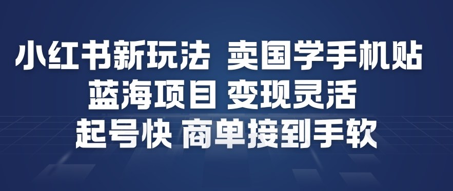 小红书新玩法，卖国学手机贴，蓝海项目，变现灵活，起号快，商单接到手软-来友网创
