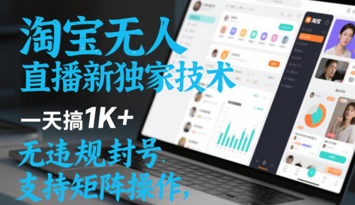 淘宝无人直播最新独家技术，一天搞1K+，无违规封号，支持矩阵操作，长期稳定【内部揭秘】-来友网创