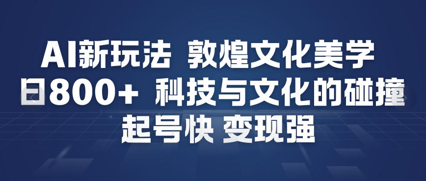 AI新玩法，敦煌文化美学，科技与文化的碰撞，起号快变现强-来友网创
