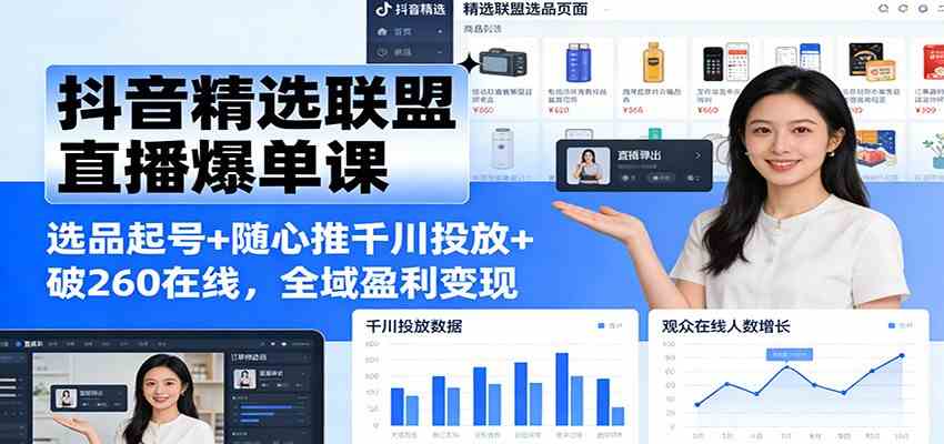 抖音精选联盟直播爆单课：选品起号+随心推千川投放+破260在线，全域盈利变现-来友网创