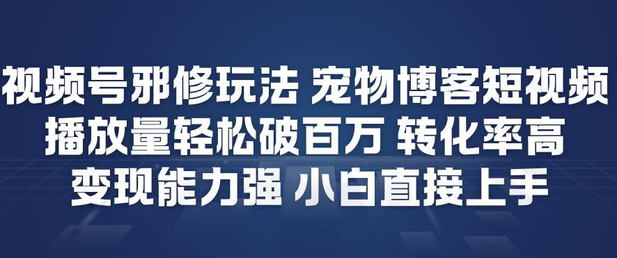 视频号邪修玩法宠物博客短视频，播放量轻松破百万，转化率高，变现能力强，小白直接上手-来友网创