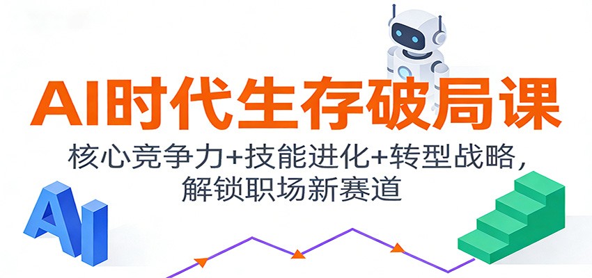 AI时代生存破局课：核心竞争力+技能进化+转型战略，解锁职场新赛道-来友网创