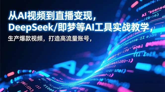 （17001期）从AI视频到直播变现，DeepSeek/即梦等AI工具实战教学，生产爆款视频，打造高流量账号-来友网创