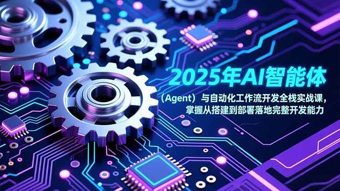 （17009期）2025年AI智能体（Agent）与自动化工作流开发全栈实战课，掌握从搭建到部署落地完整开发能力-来友网创