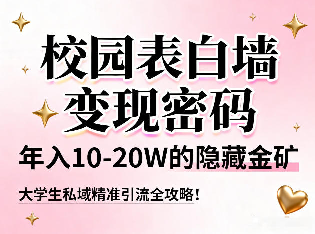 校园表白墙变现密码，年入10-20W的隐藏金矿，大学生私域精准引流全攻略！-来友网创