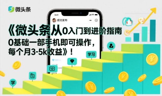微头条从0入门到进阶指南，0基础一部手机即可操作，每个月3-5k收益-来友网创