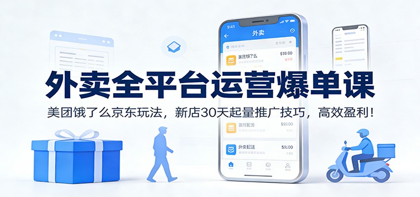 外卖全平台运营爆单课：美团饿了么京东玩法，新店30天起量推广技巧，高效盈利！-来友网创