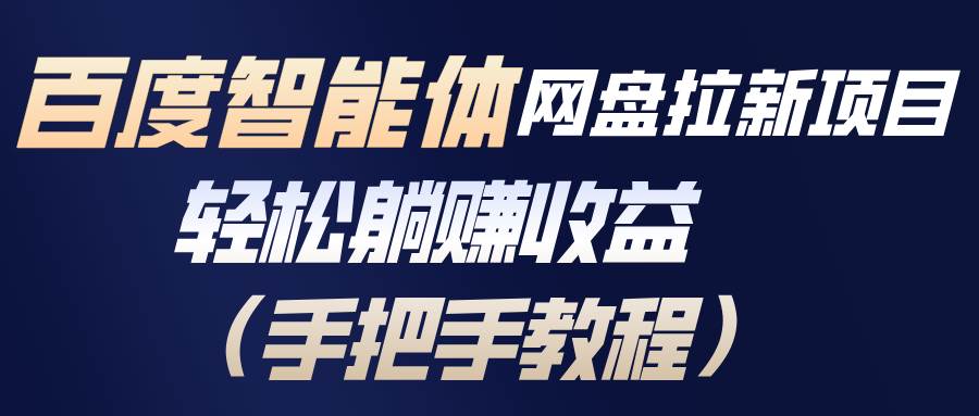 （17026期）百度智能体网盘拉新项目，轻松躺赚收益（手把手教程）-来友网创