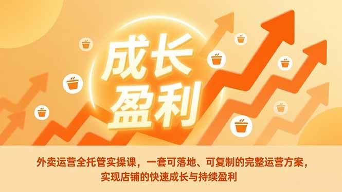 （17028期）外卖运营全托管实操课，一套可落地、可复制的完整运营方案，实现店铺的快速成长与持续盈利-来友网创