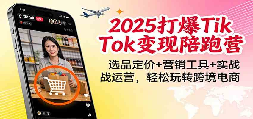 2025打爆TikTok变现陪跑营：选品定价+营销工具+实战运营，轻松玩转跨境电商-来友网创