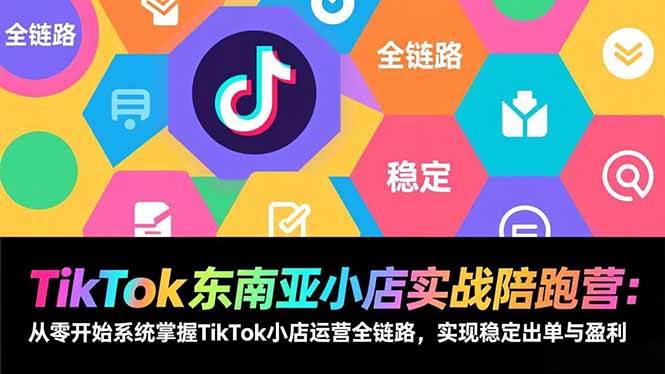 （17037期）TikTok东南亚小店实战陪跑营：从零开始系统掌握TikTok小店运营全链路，实现稳定出单与盈利-来友网创