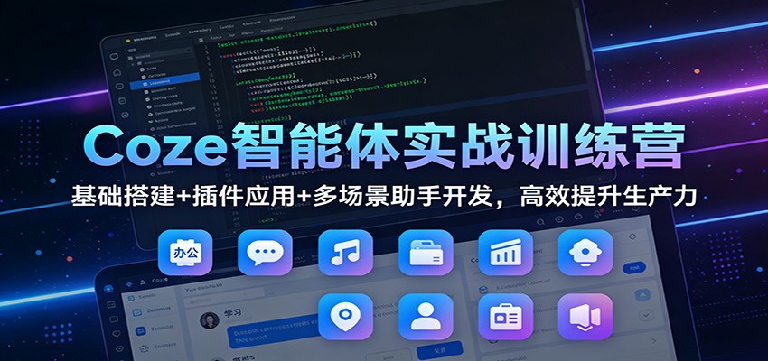 Coze智能体实战训练营：基础搭建+插件应用+多场景助手开发，高效提升生产力-来友网创