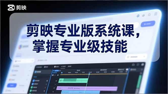 （17043期）剪映专业版系统课，基础操作、高级技巧、电影调色、特效制作、AI应用/等等，掌握专业级技能-来友网创