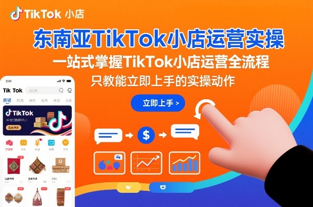 东南亚TikTok小店运营实操，一站式掌握TikTok小店运营全流程，只教能立即上手的实操动作-来友网创
