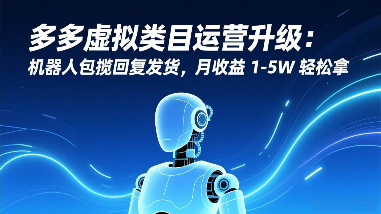 （17082期）多多虚拟类目运营升级：机器人包揽回复发货，月收益 1-5W 轻松拿-来友网创