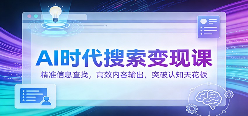 AI时代搜索变现课：精准信息查找，高效内容输出，突破认知天花板-来友网创