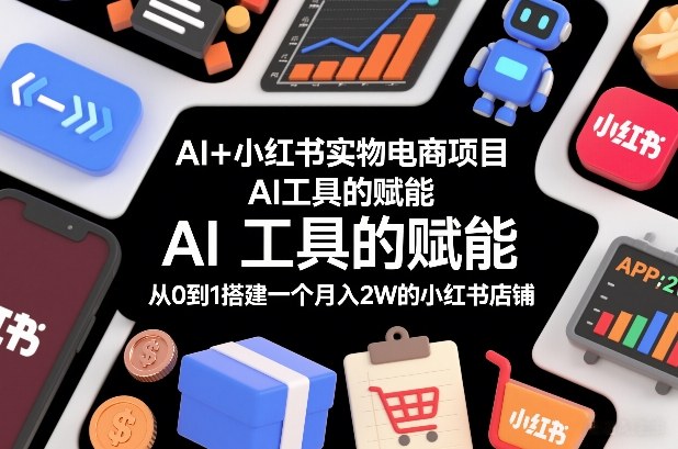 AI+小红书实物电商项目，AI工具的赋能，从0到1搭建一个月入2W的小红书店铺-来友网创