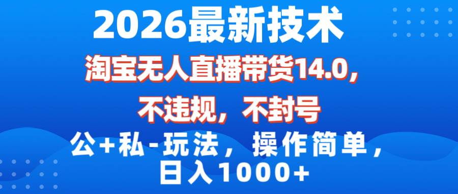 （17110期）2026最新技术，淘宝无人直播带货14.0，不封号，不违规，公+私玩法，操作简单，日入1000+-来友网创