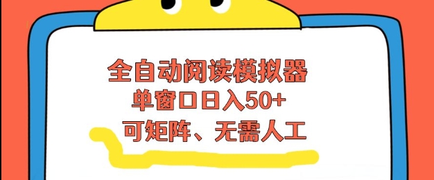 全自动阅读模拟器，单窗口50+靠高效流量获取收益，无需人工，可矩阵操作【揭秘】-来友网创