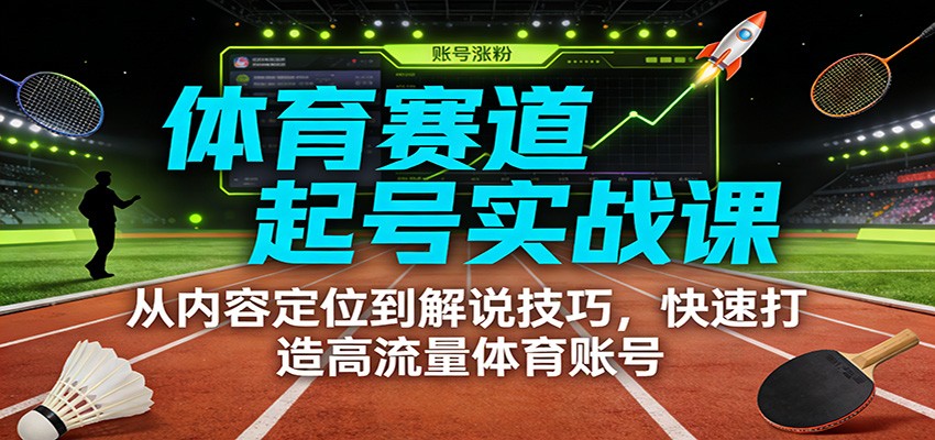 体育赛道起号实战课：从内容定位到解说技巧，快速打造高流量体育账号-来友网创