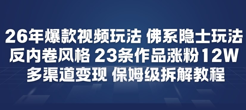 26年爆款短视频玩法，佛系隐士玩法，反内卷视频风格，23条作品涨粉12W，多渠道变现-来友网创