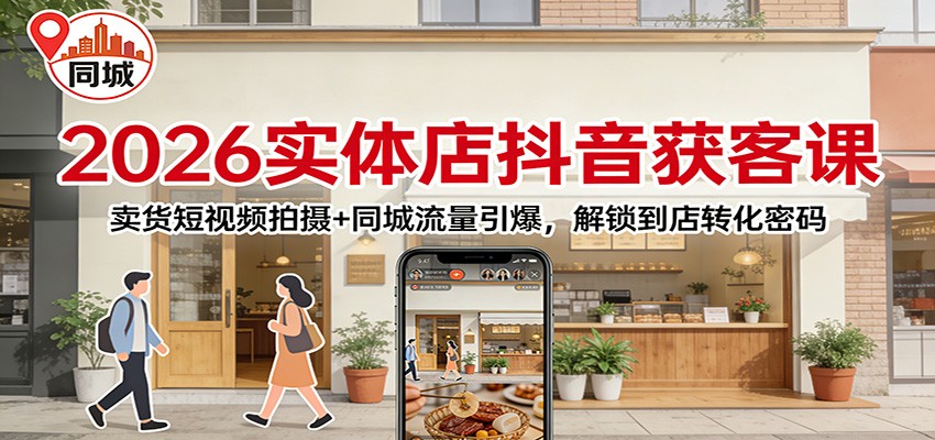 2026实体店抖音获客课：卖货短视频拍摄+同城流量引爆，解锁到店转化密码-来友网创
