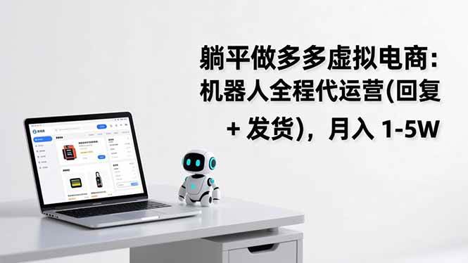 （17128期）躺平做多多虚拟电商：机器人全程代运营（回复 + 发货），月入 1-5W-来友网创