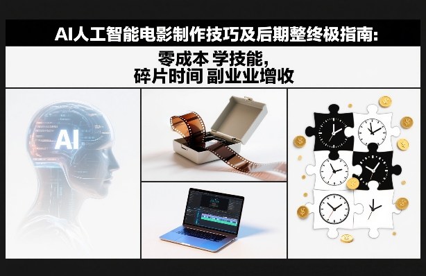 AI人工智能电影制作技巧及后期完整终极指南：零成本学技能，碎片时间副业增收-来友网创