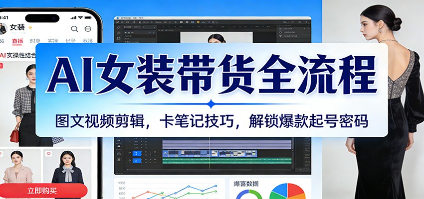 AI女装带货全流程：图文视频剪辑，卡笔记技巧，解锁爆款起号密码-来友网创